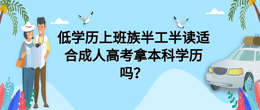 低学历上班族半工半读适合成人高考拿本科学历吗？