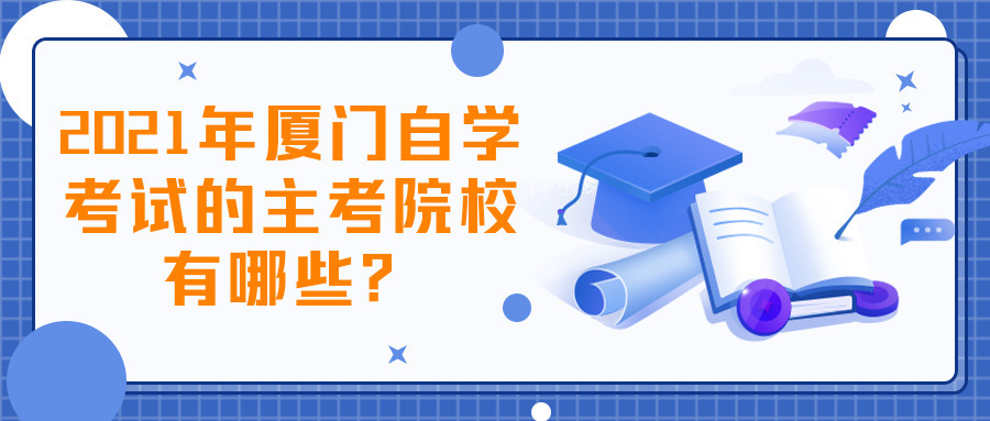 2021年厦门自学考试的主考院校有哪些？